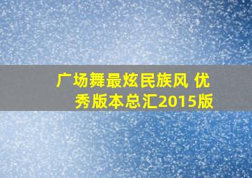 广场舞最炫民族风 优秀版本总汇2015版